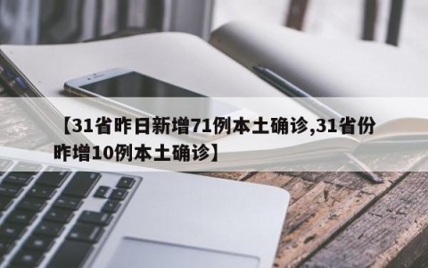 【31省昨日新增71例本土确诊,31省份昨增10例本土确诊】