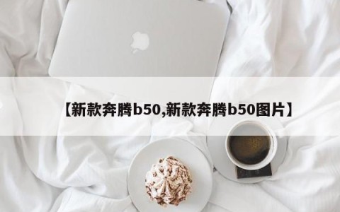 【新款奔腾b50,新款奔腾b50图片】