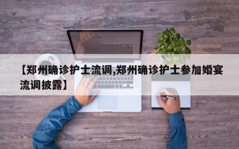 【郑州确诊护士流调,郑州确诊护士参加婚宴 流调披露】