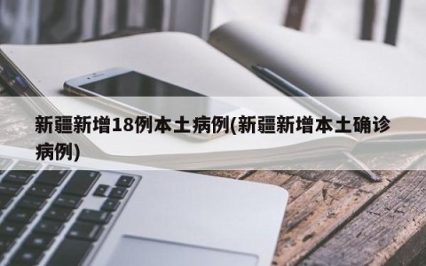 新疆新增18例本土病例(新疆新增本土确诊病例)