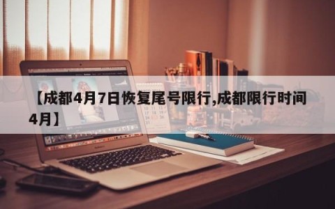 【成都4月7日恢复尾号限行,成都限行时间4月】
