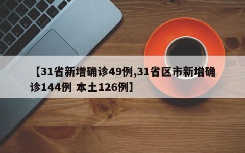 【31省新增确诊49例,31省区市新增确诊144例 本土126例】