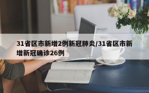 31省区市新增2例新冠肺炎/31省区市新增新冠确诊26例