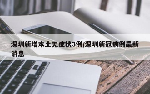深圳新增本土无症状3例/深圳新冠病例最新消息