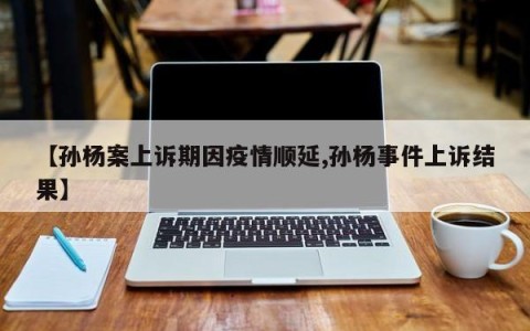 【孙杨案上诉期因疫情顺延,孙杨事件上诉结果】