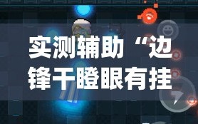 实测辅助“边锋干瞪眼有挂吗”(免费)开挂辅助教学(最新辅助开挂教程)