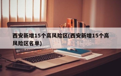 西安新增15个高风险区(西安新增15个高风险区名单)