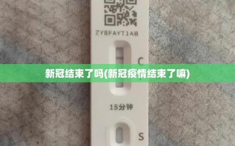 新冠结束了吗(新冠疫情结束了嘛)