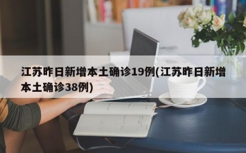 江苏昨日新增本土确诊19例(江苏昨日新增本土确诊38例)