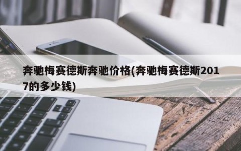 奔驰梅赛德斯奔驰价格(奔驰梅赛德斯2017的多少钱)