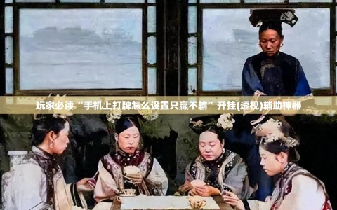 玩家必读“手机上打牌怎么设置只赢不输”开挂(透视)辅助神器