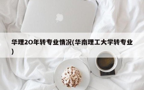 华理2O年转专业情况(华南理工大学转专业)