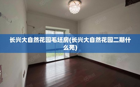 长兴大自然花园毛坯房(长兴大自然花园二期什么苑)