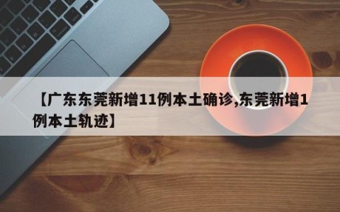 【广东东莞新增11例本土确诊,东莞新增1例本土轨迹】