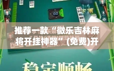 推荐一款“微乐吉林麻将开挂神器”(免费)开挂辅助教学(最新辅助开挂教程)