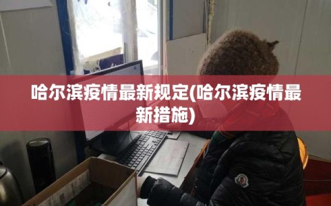 哈尔滨疫情最新规定(哈尔滨疫情最新措施)