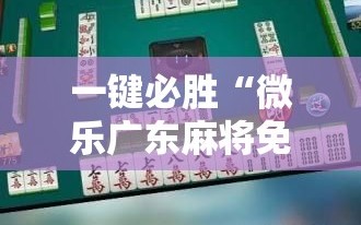 一键必胜“微乐广东麻将免费专用神器”科技辅助神器手机版