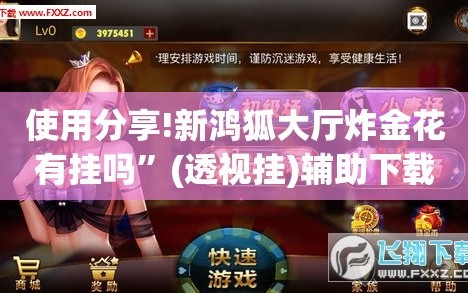 使用分享!新鸿狐大厅炸金花有挂吗”(透视挂)辅助下载教程