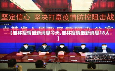 【吉林疫情最新消息今天,吉林疫情最新消息18人】