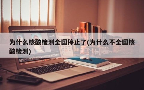 为什么核酸检测全国停止了(为什么不全国核酸检测)