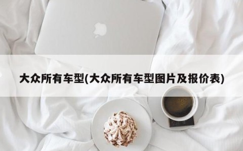 大众所有车型(大众所有车型图片及报价表)