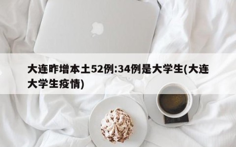 大连昨增本土52例:34例是大学生(大连大学生疫情)