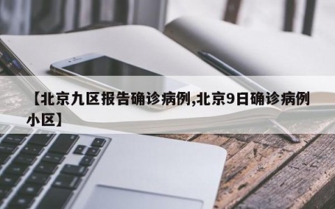 【北京九区报告确诊病例,北京9日确诊病例小区】