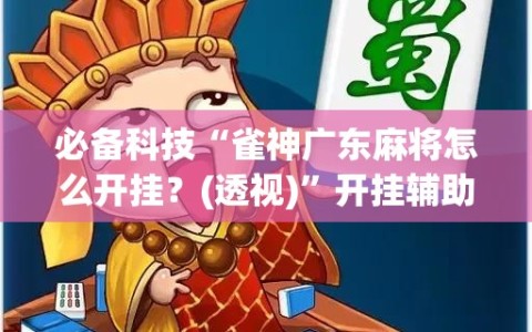必备科技“雀神广东麻将怎么开挂？(透视)”开挂辅助脚本+详细开挂安装教程