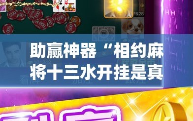 助赢神器“相约麻将十三水开挂是真的吗(透视)”开挂辅助脚本+详细开挂安装教程