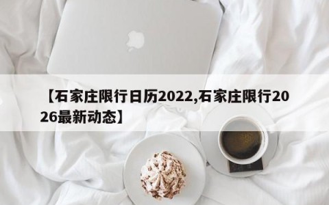 【石家庄限行日历2022,石家庄限行2026最新动态】