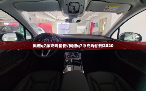 奥迪q7派克峰价格/奥迪q7派克峰价格2020