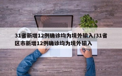 31省新增12例确诊均为境外输入/31省区市新增12例确诊均为境外输入