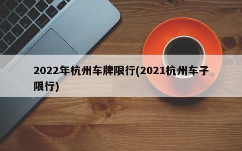 2022年杭州车牌限行(2021杭州车子限行)