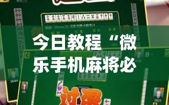 今日教程“微乐手机麻将必赢神器百度”(免费)开挂辅助教学(最新辅助开挂教程)
