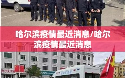 哈尔滨疫情最近消息/哈尔滨疫情最近消息