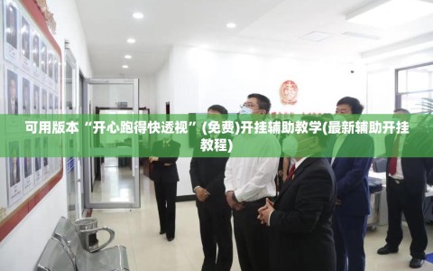 可用版本“开心跑得快透视”(免费)开挂辅助教学(最新辅助开挂教程)