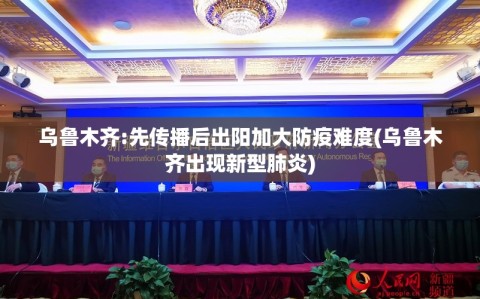 乌鲁木齐:先传播后出阳加大防疫难度(乌鲁木齐出现新型肺炎)