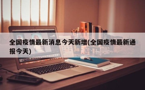 全国疫情最新消息今天新增(全国疫情最新通报今天)