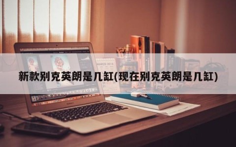新款别克英朗是几缸(现在别克英朗是几缸)
