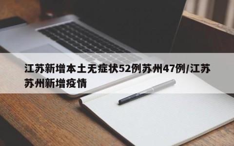 江苏新增本土无症状52例苏州47例/江苏苏州新增疫情