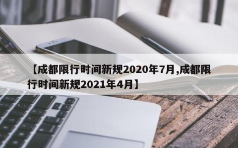 【成都限行时间新规2020年7月,成都限行时间新规2021年4月】