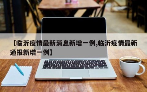 【临沂疫情最新消息新增一例,临沂疫情最新通报新增一例】