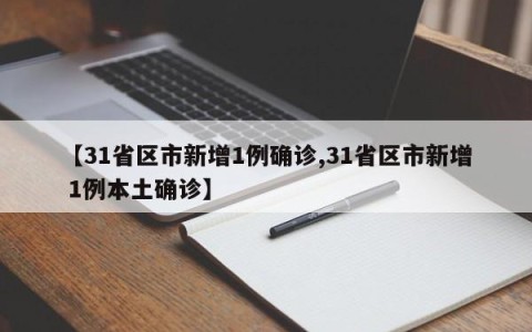 【31省区市新增1例确诊,31省区市新增 1例本土确诊】