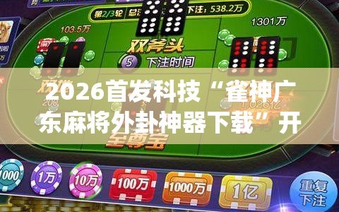 2026首发科技“雀神广东麻将外卦神器下载”开挂(透视)最新辅助详细