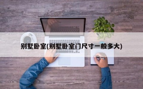 别墅卧室(别墅卧室门尺寸一般多大)