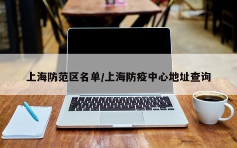 上海防范区名单/上海防疫中心地址查询