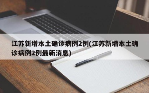 江苏新增本土确诊病例2例(江苏新增本土确诊病例2例最新消息)