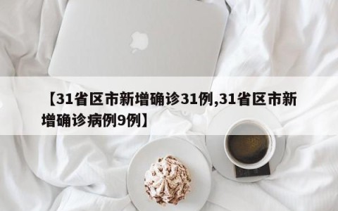 【31省区市新增确诊31例,31省区市新增确诊病例9例】