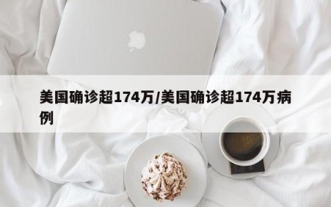 美国确诊超174万/美国确诊超174万病例