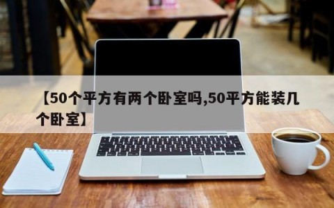 【50个平方有两个卧室吗,50平方能装几个卧室】